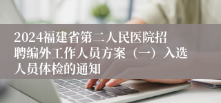 2024福建省第二人民医院招聘编外工作人员方案（一）入选人员体检的通知