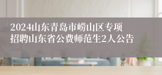 2024山东青岛市崂山区专项招聘山东省公费师范生2人公告