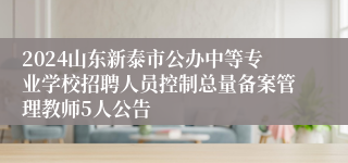 2024山东新泰市公办中等专业学校招聘人员控制总量备案管理教师5人公告