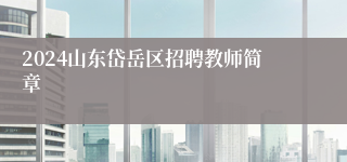 2024山东岱岳区招聘教师简章