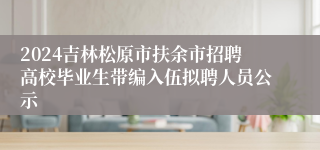 2024吉林松原市扶余市招聘高校毕业生带编入伍拟聘人员公示