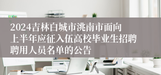 2024吉林白城市洮南市面向上半年应征入伍高校毕业生招聘聘用人员名单的公告