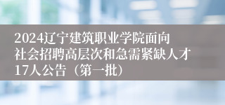 2024辽宁建筑职业学院面向社会招聘高层次和急需紧缺人才17人公告（第一批）