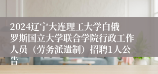 2024辽宁大连理工大学白俄罗斯国立大学联合学院行政工作人员（劳务派遣制）招聘1人公告