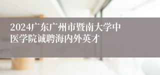 2024广东广州市暨南大学中医学院诚聘海内外英才