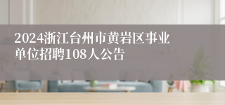 2024浙江台州市黄岩区事业单位招聘108人公告