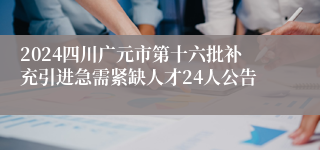 2024四川广元市第十六批补充引进急需紧缺人才24人公告