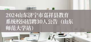 2024山东济宁市嘉祥县教育系统校园招聘30人公告（山东师范大学站）