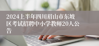 2024上半年四川眉山市东坡区考试招聘中小学教师20人公告