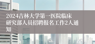 2024吉林大学第一医院临床研究部人员招聘报名工作2人通知