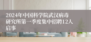 2024年中国科学院武汉病毒研究所第一季度集中招聘12人启事