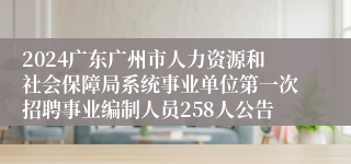 2024广东广州市人力资源和社会保障局系统事业单位第一次招聘事业编制人员258人公告