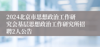 2024北京市思想政治工作研究会基层思想政治工作研究所招聘2人公告