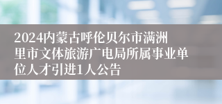 2024内蒙古呼伦贝尔市满洲里市文体旅游广电局所属事业单位人才引进1人公告