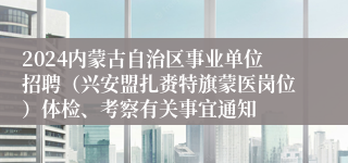 2024内蒙古自治区事业单位招聘（兴安盟扎赉特旗蒙医岗位）体检、考察有关事宜通知