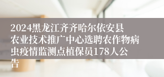 2024黑龙江齐齐哈尔依安县农业技术推广中心选聘农作物病虫疫情监测点植保员178人公告