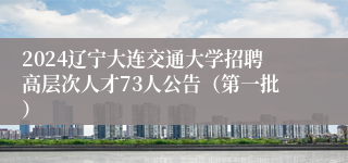 2024辽宁大连交通大学招聘高层次人才73人公告（第一批）