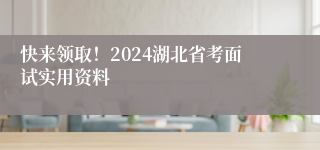 快来领取！2024湖北省考面试实用资料