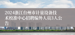 2024浙江台州市计量设备技术校准中心招聘编外人员3人公告