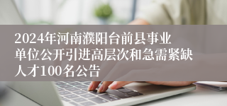 2024年河南濮阳台前县事业单位公开引进高层次和急需紧缺人才100名公告