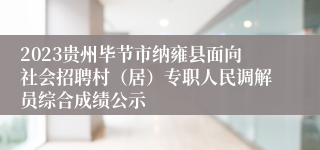 2023贵州毕节市纳雍县面向社会招聘村（居）专职人民调解员综合成绩公示