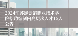 2024江苏连云港职业技术学院招聘编制内高层次人才15人公告