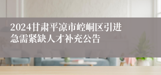 2024甘肃平凉市崆峒区引进急需紧缺人才补充公告