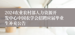 2024农业农村部人力资源开发中心中国农学会招聘应届毕业生补充公告