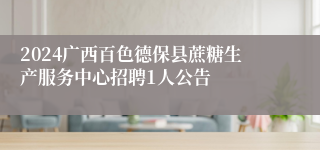 2024广西百色德保县蔗糖生产服务中心招聘1人公告