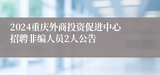 2024重庆外商投资促进中心招聘非编人员2人公告