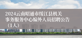 2024云南昭通市绥江县机关事务服务中心编外人员招聘公告（1人）