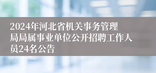 2024年河北省机关事务管理局局属事业单位公开招聘工作人员24名公告