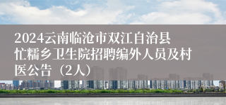 2024云南临沧市双江自治县忙糯乡卫生院招聘编外人员及村医公告（2人）