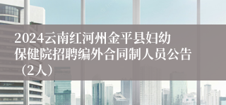 2024云南红河州金平县妇幼保健院招聘编外合同制人员公告（2人）