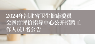 2024年河北省卫生健康委员会医疗评价指导中心公开招聘工作人员1名公告