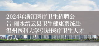 2024年浙江医疗卫生招聘公告-丽水缙云县卫生健康系统赴温州医科大学引进医疗卫生人才17人