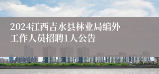 2024江西吉水县林业局编外工作人员招聘1人公告