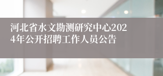 河北省水文勘测研究中心2024年公开招聘工作人员公告