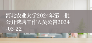 河北农业大学2024年第二批公开选聘工作人员公告2024-03-22