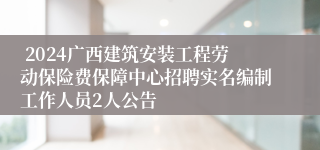  2024广西建筑安装工程劳动保险费保障中心招聘实名编制工作人员2人公告