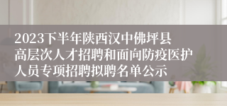 2023下半年陕西汉中佛坪县高层次人才招聘和面向防疫医护人员专项招聘拟聘名单公示