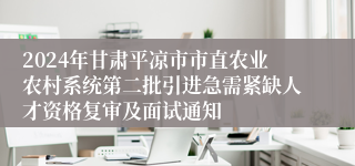 2024年甘肃平凉市市直农业农村系统第二批引进急需紧缺人才资格复审及面试通知