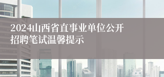 2024山西省直事业单位公开招聘笔试温馨提示