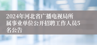 2024年河北省广播电视局所属事业单位公开招聘工作人员5名公告