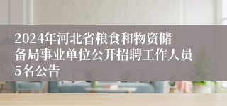 2024年河北省粮食和物资储备局事业单位公开招聘工作人员5名公告