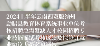 2024上半年云南西双版纳州勐腊县教育体育系统事业单位考核招聘急需紧缺人才校园招聘专业技能面试考核成绩及拟签订就业协议人员名单通告