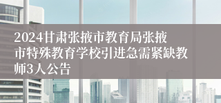 2024甘肃张掖市教育局张掖市特殊教育学校引进急需紧缺教师3人公告