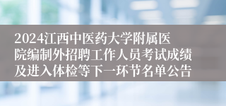 2024江西中医药大学附属医院编制外招聘工作人员考试成绩及进入体检等下一环节名单公告