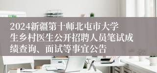 2024新疆第十师北屯市大学生乡村医生公开招聘人员笔试成绩查询、面试等事宜公告