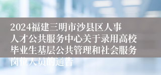 2024福建三明市沙县区人事人才公共服务中心关于录用高校毕业生基层公共管理和社会服务岗位人员的通告